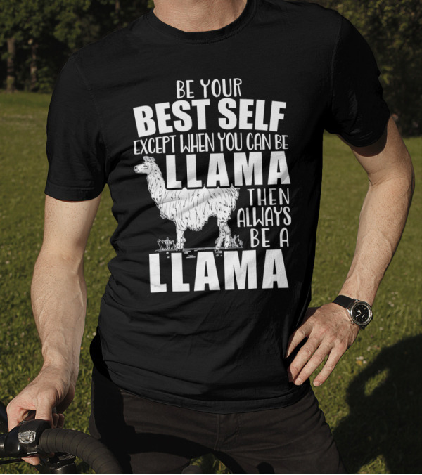 Be Your Best Self Except When You Can Be Llama Then Always Be A Llama T-Shirt