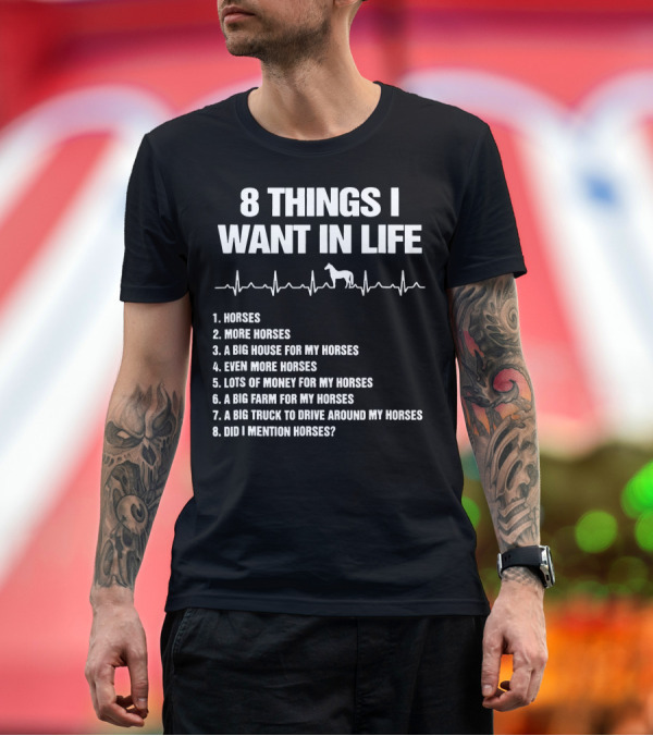 Premium T-Shirt: 8 Things I Want in Life Horses More Horses Big House Lots of Money Did I Mention Horses T-Shirt 8 Things I Want in Life Horses More Horses Big House Lots of Money Did I Mention Horses T-Shirt