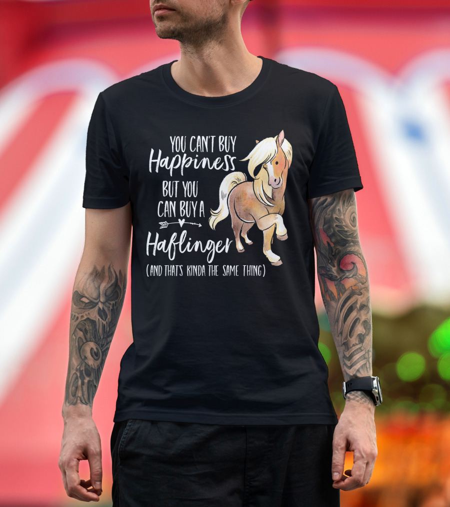 You Can't Buy Happiness But You Can Buy a Haflinger Horse and That's Kinda the Same Thing T-Shirt