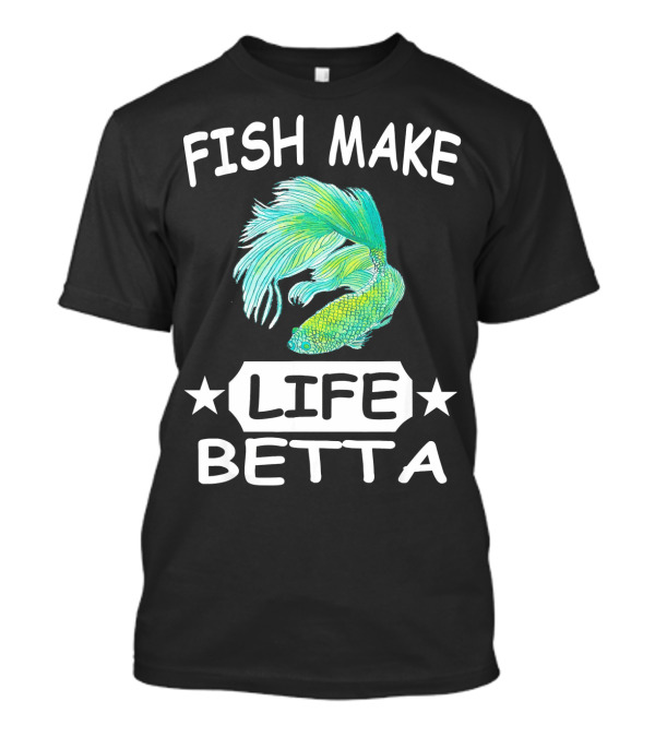 Fish Make Life Betta Betta Fish Life T-Shirt
