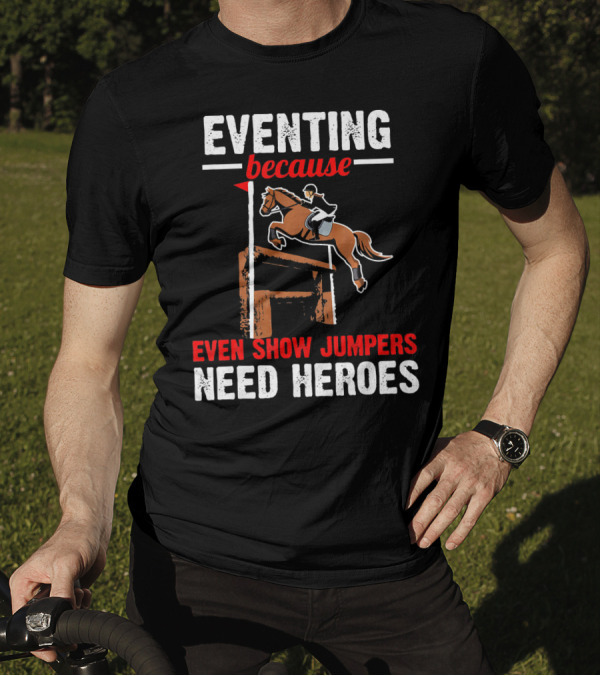 Eventing Because Even Show Jumpers Need Heroes T-Shirt