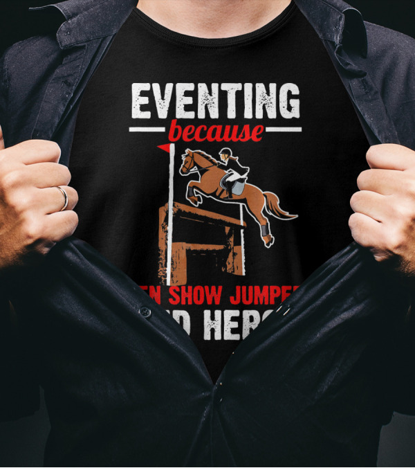 Eventing Because Even Show Jumpers Need Heroes T-Shirt