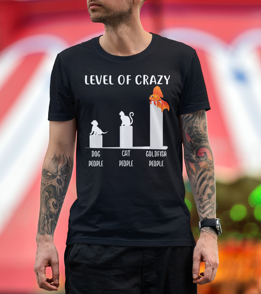 Level Of Crazy Dog People Cat People Goldfish People T-Shirt
