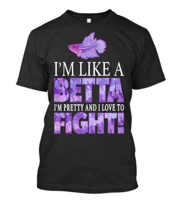 I'm Like A Betta Fish I'm Pretty And I Love To Fight T-Shirt