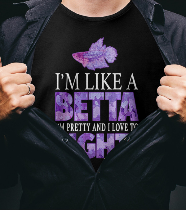 I'm Like A Betta Fish I'm Pretty And I Love To Fight T-Shirt