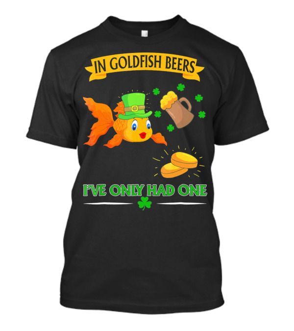 In Goldfish Beers I've Only Had One St. Patrick's Day Goldfish With Leprechaun Hat And Beer Mug T-Shirt