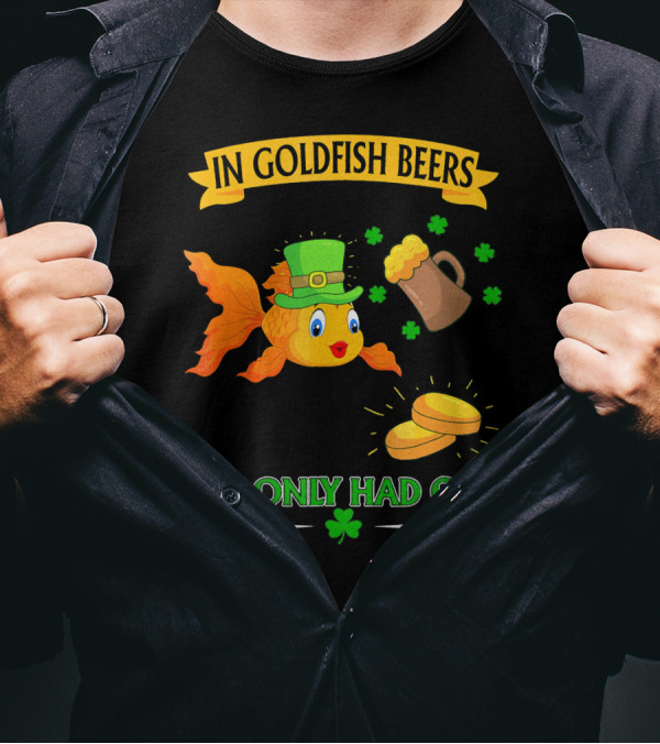 In Goldfish Beers I've Only Had One St. Patrick's Day Goldfish With Leprechaun Hat And Beer Mug T-Shirt