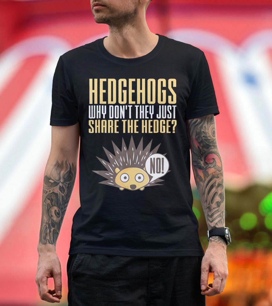 Hedgehogs Why Don't They Just Share The Hedge NO T-Shirt