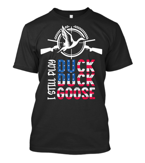 I Still Play Duck Duck Goose American Flag Hunting T-Shirt