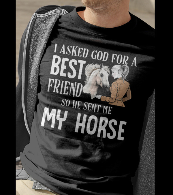 I Asked God For A Best Friend So He Sent Me My Horse T-Shirt