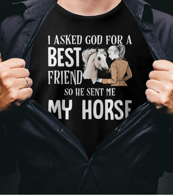 I Asked God For A Best Friend So He Sent Me My Horse T-Shirt
