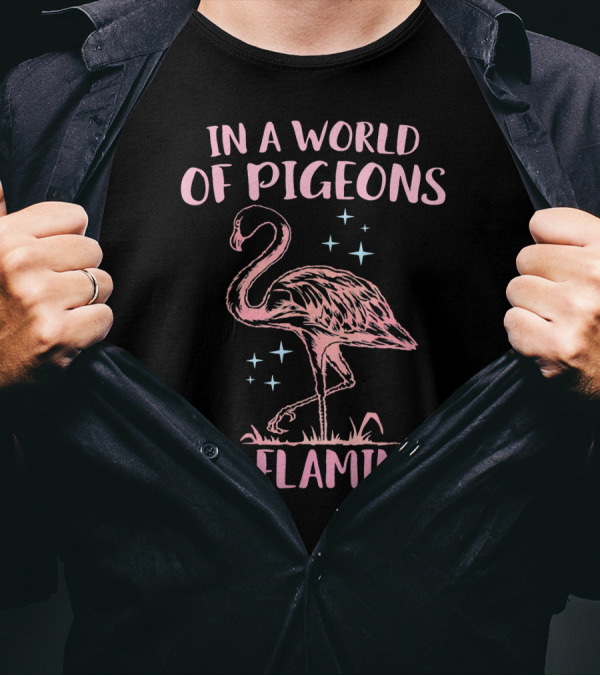 In A World Of Pigeons Be A Flamingo T-Shirt