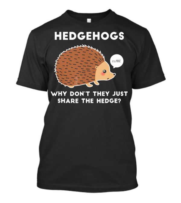 Hedgehogs Why Don't They Just Share The Hedge It Is Mine T-Shirt