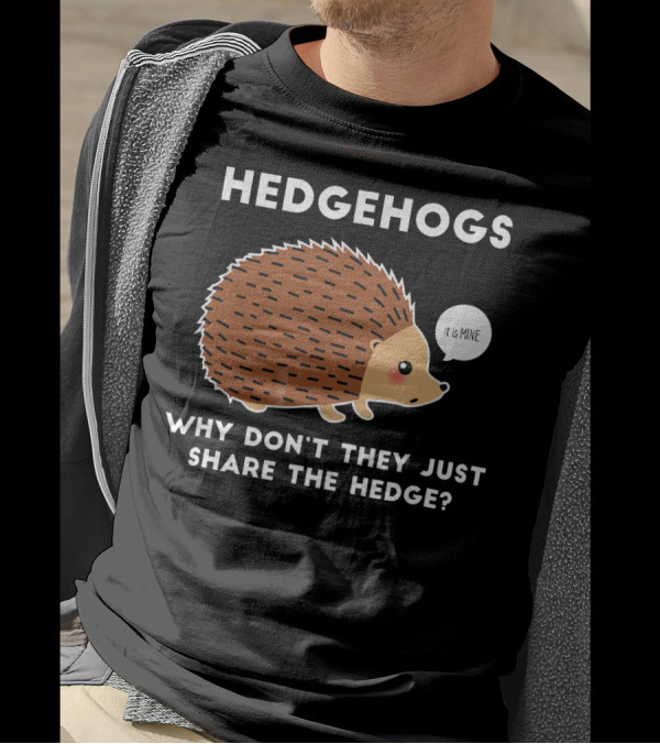 Hedgehogs Why Don't They Just Share The Hedge It Is Mine T-Shirt