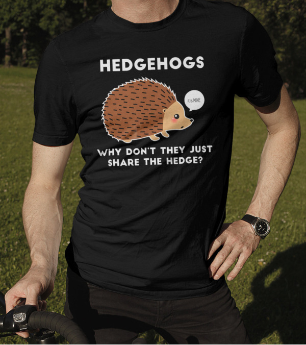 Hedgehogs Why Don't They Just Share The Hedge It Is Mine T-Shirt