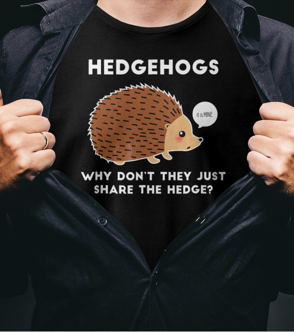 Hedgehogs Why Don't They Just Share The Hedge It Is Mine T-Shirt
