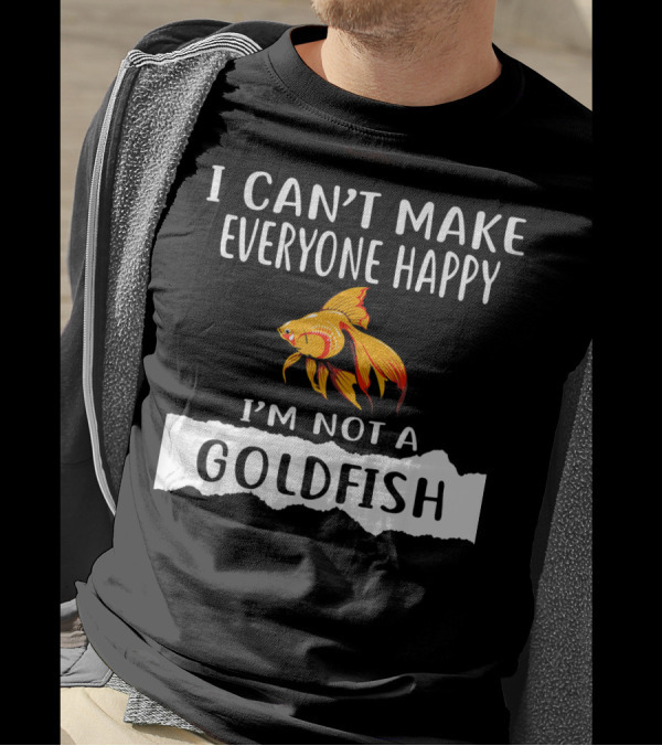 I Can't Make Everyone Happy I'm Not A Goldfish T-Shirt