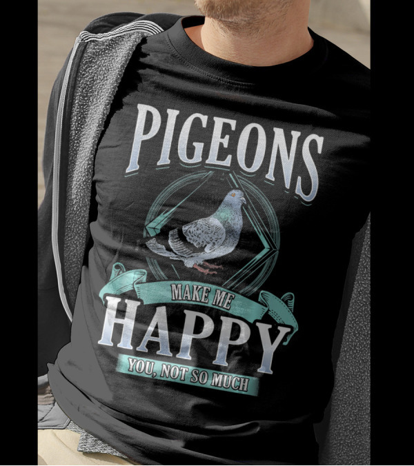 Pigeons Make Me Happy You Not So Much T-Shirt