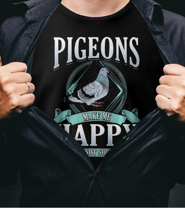 Pigeons Make Me Happy You Not So Much T-Shirt