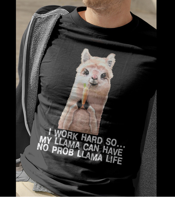 I Work Hard So My Llama Can Have No Prob Llama Life Cute Alpaca Llama T-Shirt