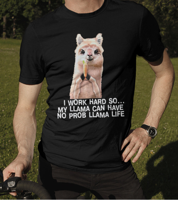 I Work Hard So My Llama Can Have No Prob Llama Life Cute Alpaca Llama T-Shirt
