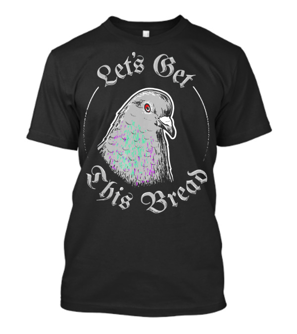 Let's Get This Bread Pigeon T-Shirt
