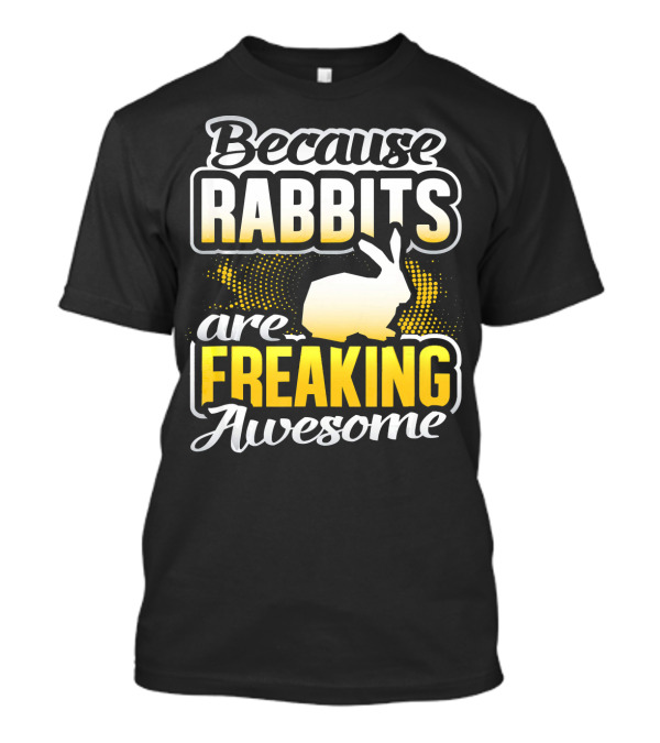 Because Rabbits Are Freaking Awesome T-Shirt