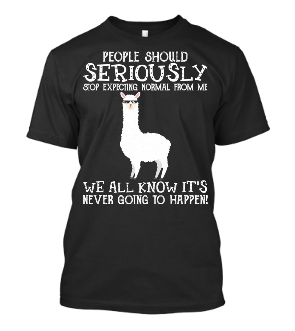 People Should Seriously Stop Expecting Normal From Me We All Know It's Never Going To Happen Llama T-Shirt