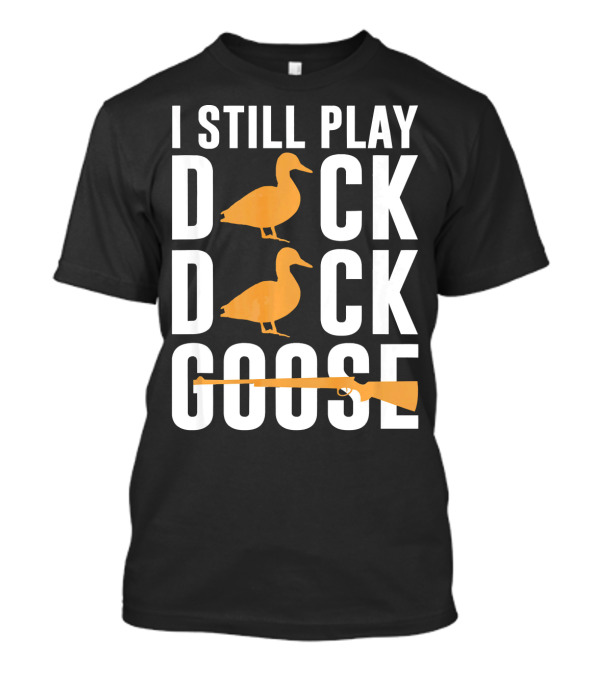 I Still Play Duck Duck Goose Hunting Shoot T-Shirt