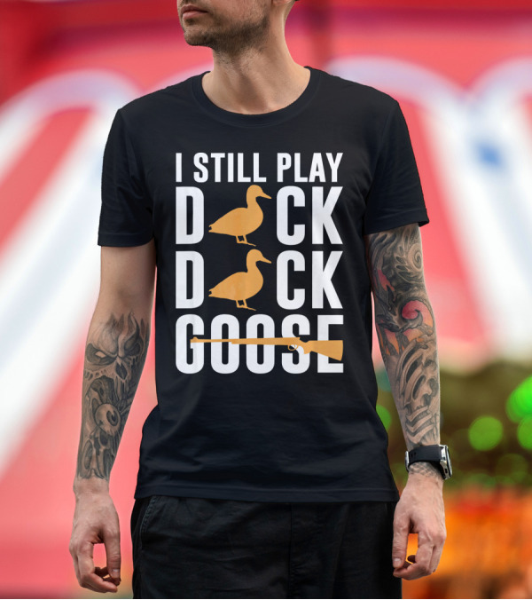 I Still Play Duck Duck Goose Hunting Shoot T-Shirt