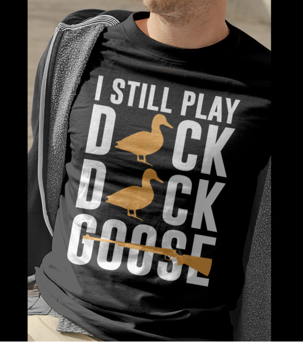 I Still Play Duck Duck Goose Hunting Shoot T-Shirt