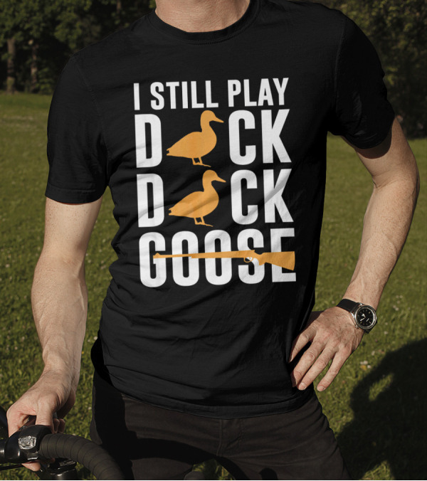 I Still Play Duck Duck Goose Hunting Shoot T-Shirt