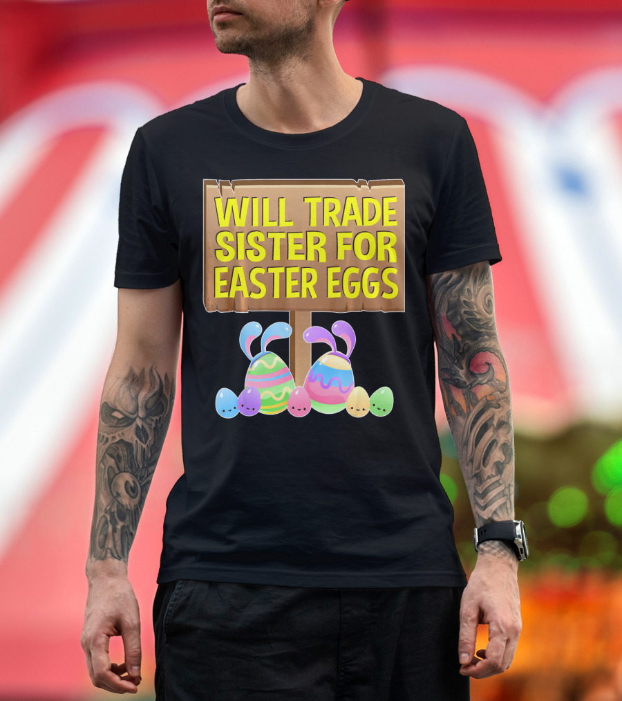 Will Trade Sister for Easter Eggs with Bunny Ears and Colorful Eggs T-Shirt