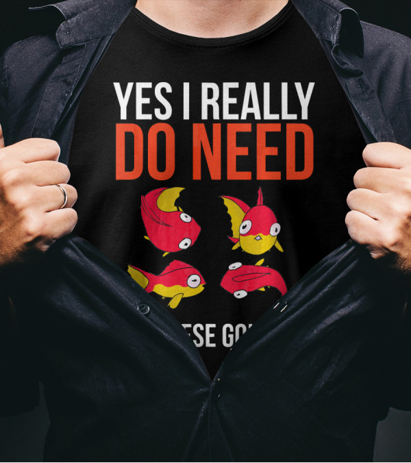 YES I REALLY DO NEED ALL THESE GOLDFISH T-Shirt