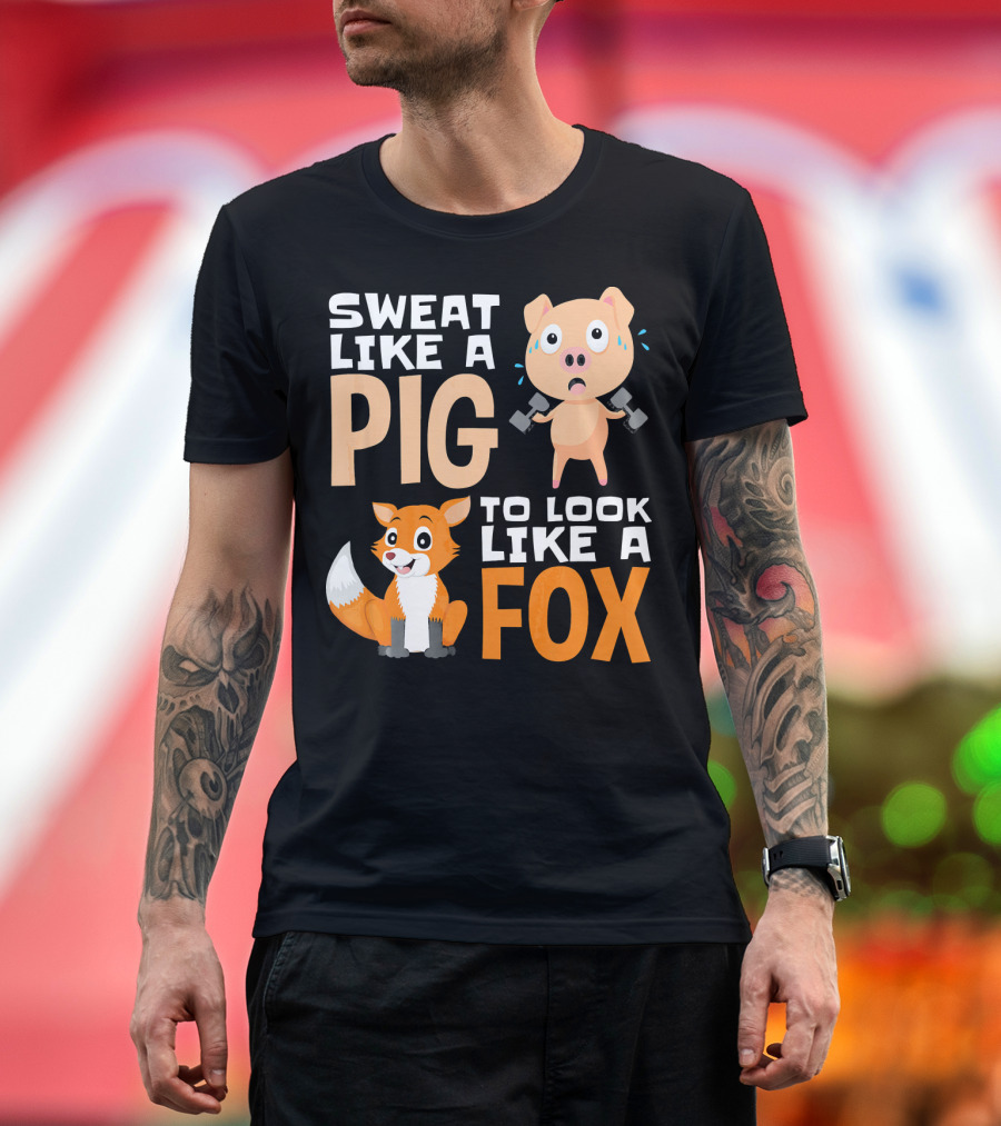 SWEAT LIKE A PIG TO LOOK LIKE A FOX T-Shirt