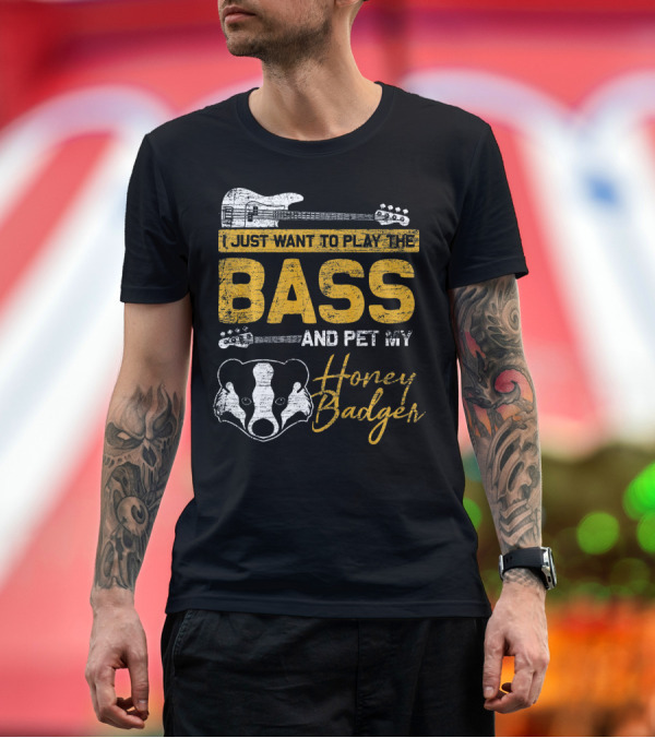 Premium T-Shirt: I Just Want To Play The Bass And Pet My Honey Badger T-Shirt I Just Want To Play The Bass And Pet My Honey Badger T-Shirt