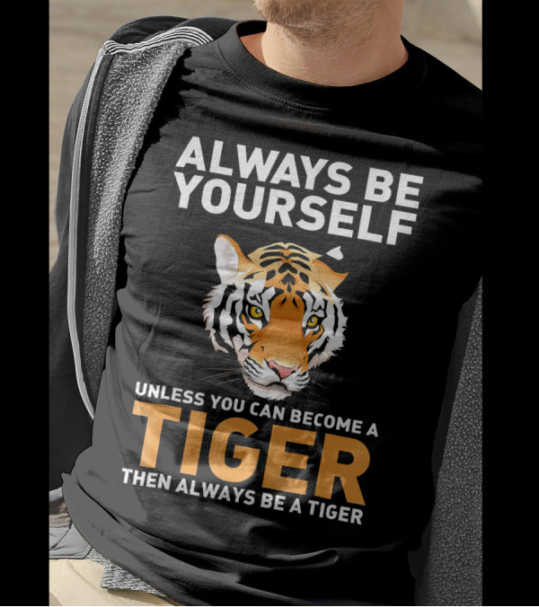 ALWAYS BE YOURSELF UNLESS YOU CAN BECOME A TIGER THEN ALWAYS BE A TIGER T-Shirt