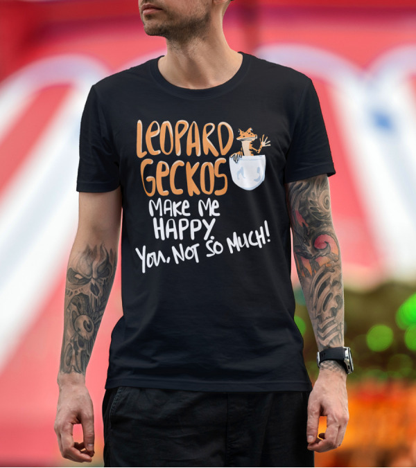 Premium T-Shirt: Leopard Geckos Make Me Happy You Not So Much T-Shirt Leopard Geckos Make Me Happy You Not So Much T-Shirt