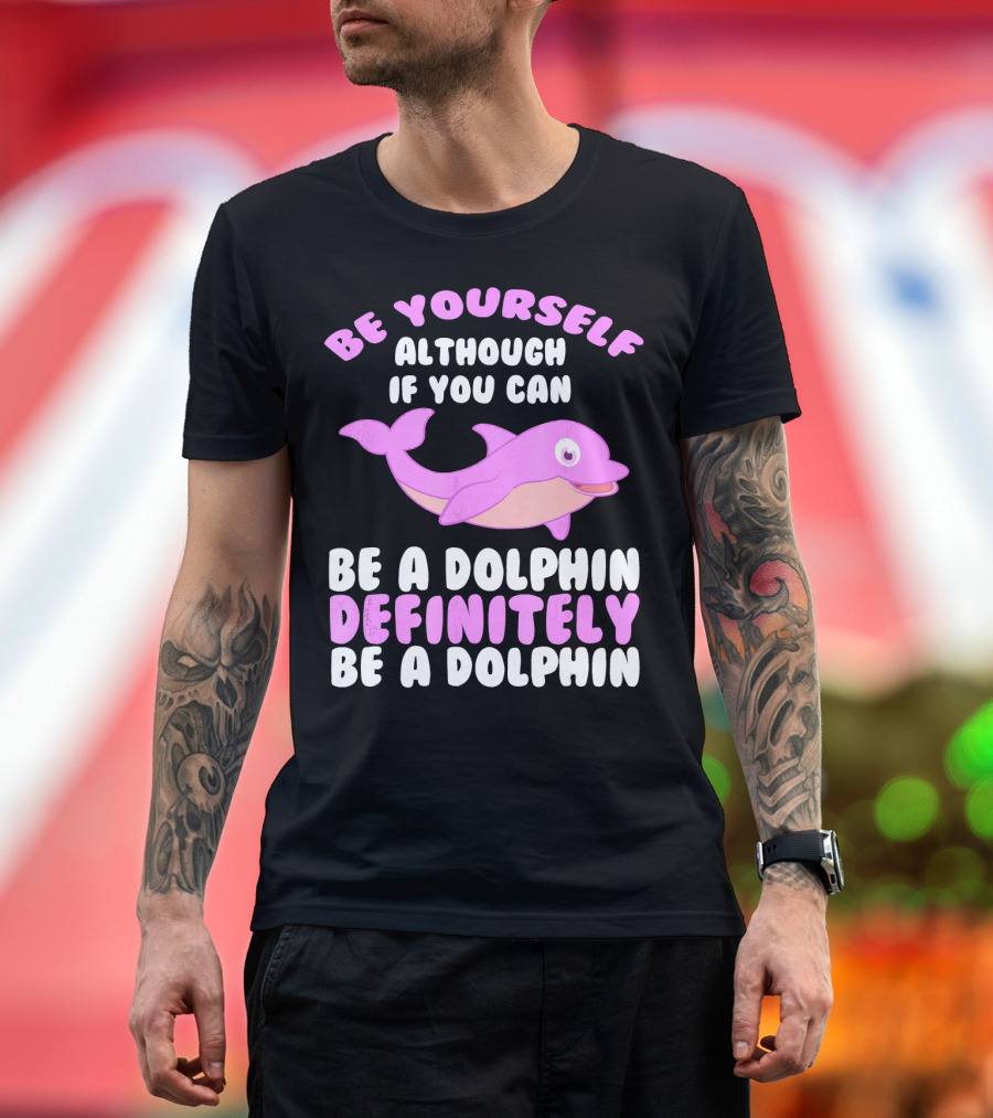 BE YOURSELF ALTHOUGH IF YOU CAN BE A DOLPHIN DEFINITELY BE A DOLPHIN T-Shirt