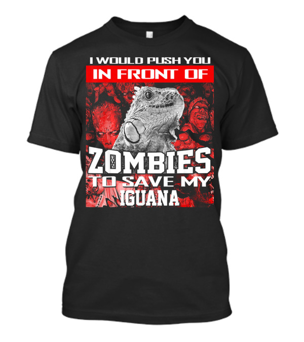 I Would Push You In Front Of Zombies To Save My Iguana T-Shirt
