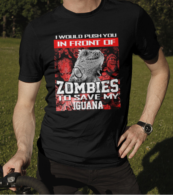 I Would Push You In Front Of Zombies To Save My Iguana T-Shirt