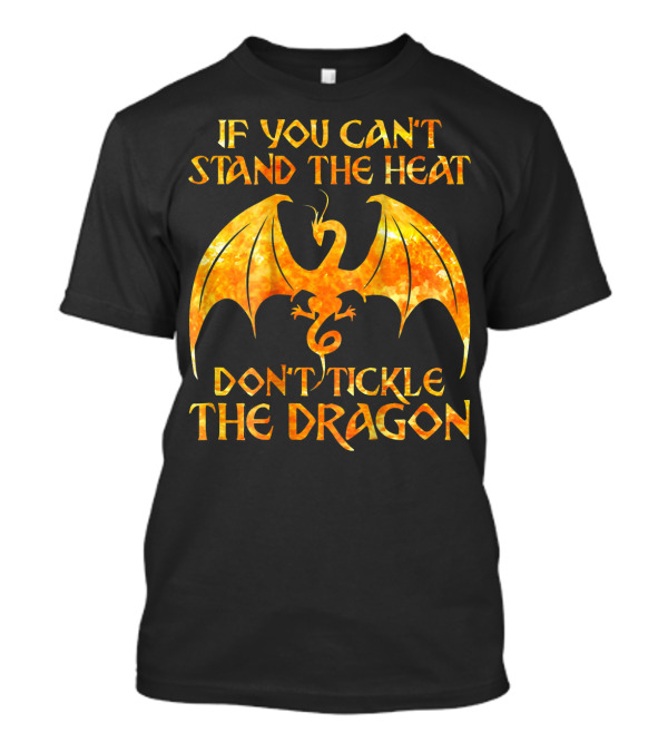 If You Can't Stand The Heat Don't Tickle The Dragon T-Shirt