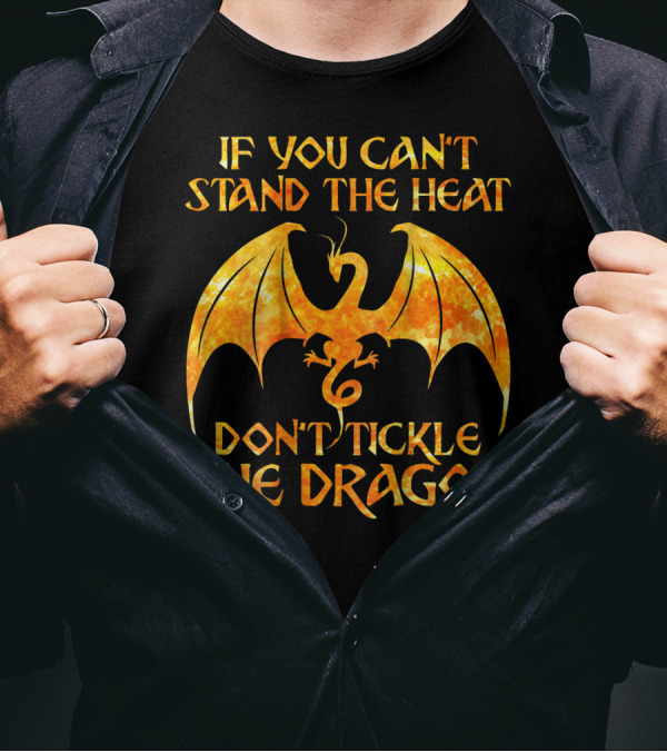 If You Can't Stand The Heat Don't Tickle The Dragon T-Shirt