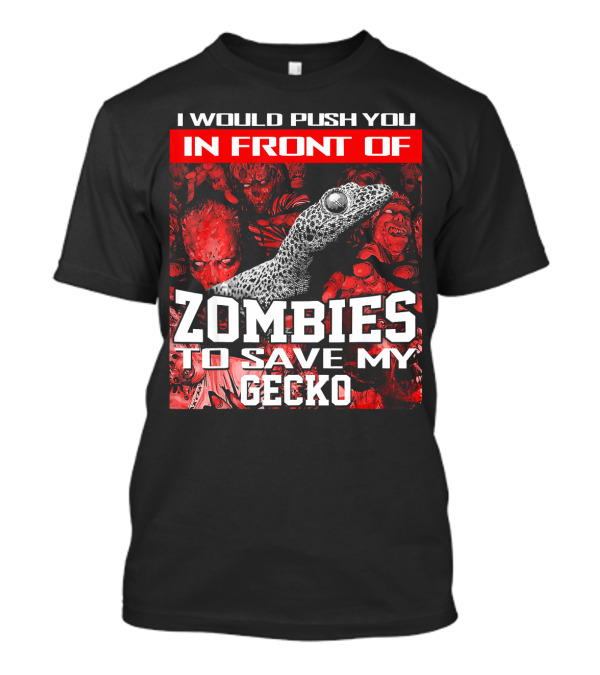 I Would Push You In Front Of Zombies To Save My Gecko T-Shirt