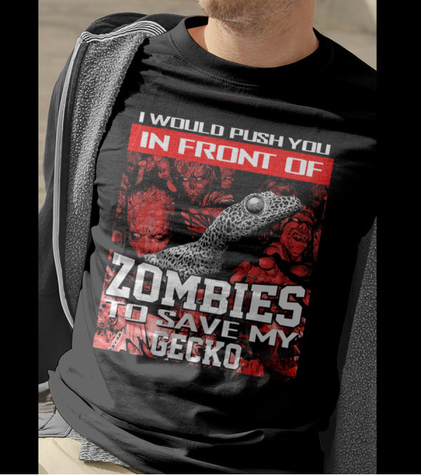 I Would Push You In Front Of Zombies To Save My Gecko T-Shirt