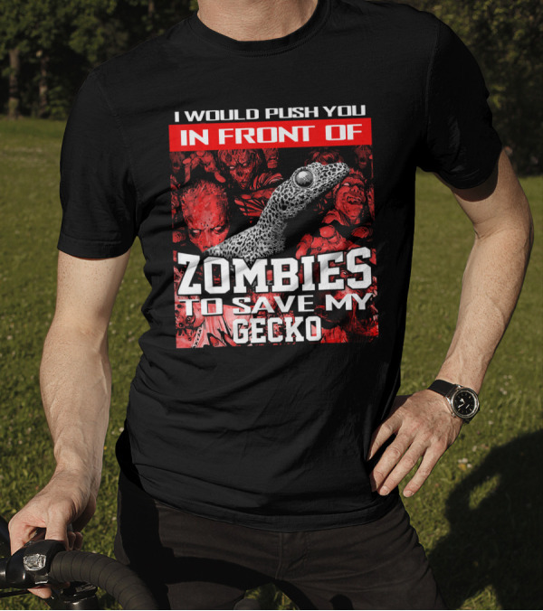 I Would Push You In Front Of Zombies To Save My Gecko T-Shirt