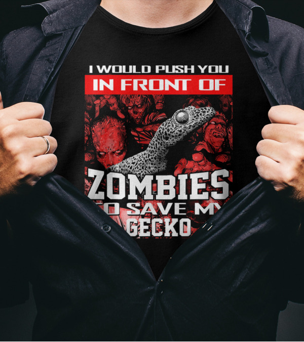I Would Push You In Front Of Zombies To Save My Gecko T-Shirt