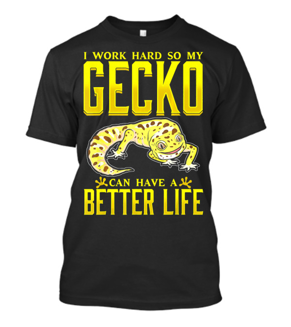 I Work Hard So My Gecko Can Have A Better Life T-Shirt