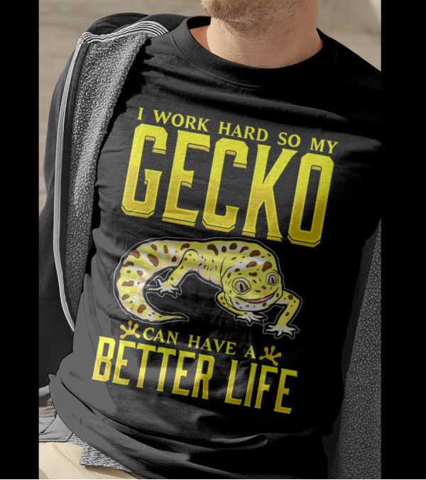 I Work Hard So My Gecko Can Have A Better Life T-Shirt
