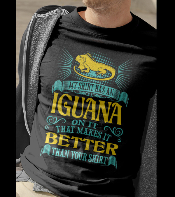 My Shirt Has An Iguana On It That Makes It Better Than Your T-Shirt